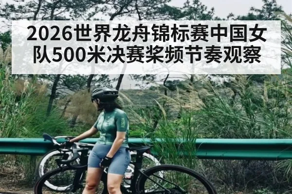 2026世界龙舟锦标赛中国女队500米决赛桨频节奏观察