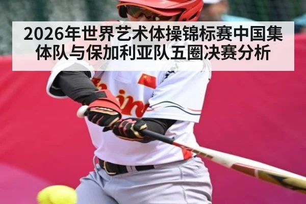 2026年世界艺术体操锦标赛中国集体队与保加利亚队五圈决赛分析