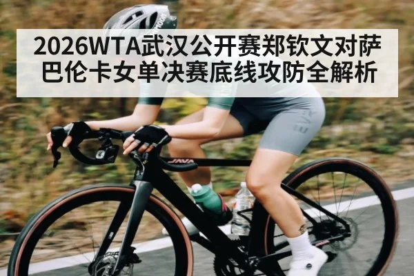 2026WTA武汉公开赛郑钦文对萨巴伦卡女单决赛底线攻防全解析